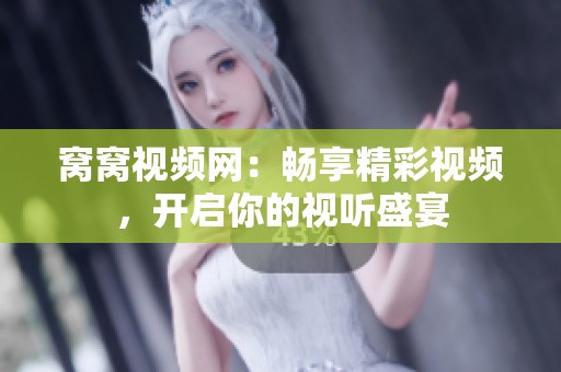 窝窝视频网：畅享精彩视频，开启你的视听盛宴
