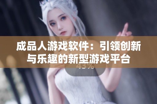 成品人游戏软件：引领创新与乐趣的新型游戏平台