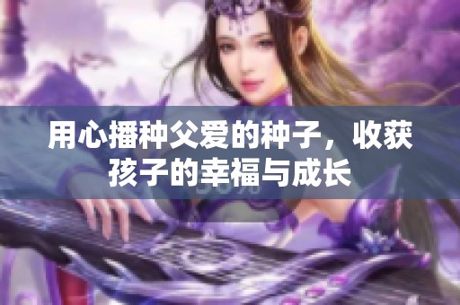 用心播种父爱的种子，收获孩子的幸福与成长
