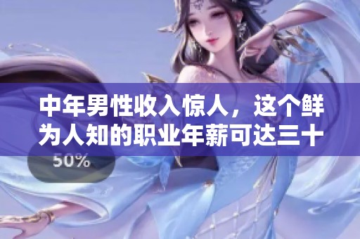 中年男性收入惊人，这个鲜为人知的职业年薪可达三十万元以上