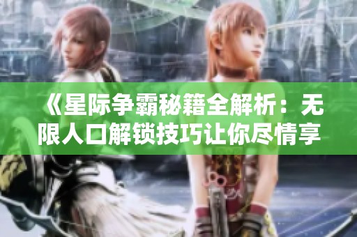 《星际争霸秘籍全解析：无限人口解锁技巧让你尽情享受游戏乐趣》