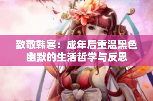 致敬韩寒：成年后重温黑色幽默的生活哲学与反思
