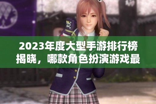 2023年度大型手游排行榜揭晓，哪款角色扮演游戏最受玩家喜爱？
