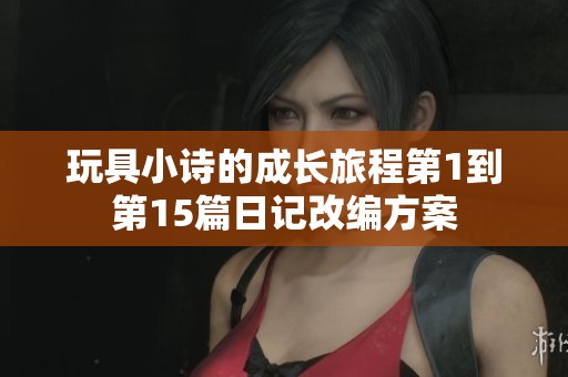 玩具小诗的成长旅程第1到第15篇日记改编方案