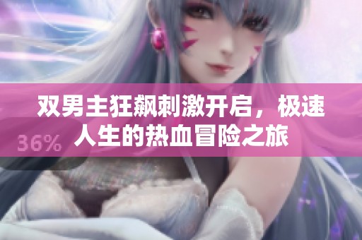 双男主狂飙刺激开启，极速人生的热血冒险之旅