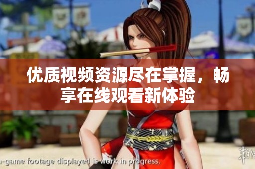优质视频资源尽在掌握，畅享在线观看新体验