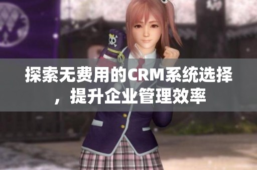 探索无费用的CRM系统选择，提升企业管理效率