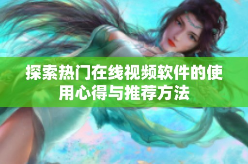 探索热门在线视频软件的使用心得与推荐方法
