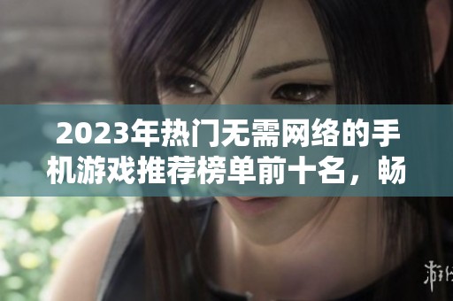 2023年热门无需网络的手机游戏推荐榜单前十名，畅玩无忧让你乐在其中！