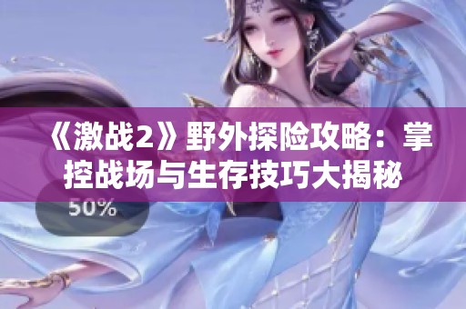 《激战2》野外探险攻略：掌控战场与生存技巧大揭秘