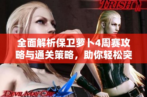 全面解析保卫萝卜4周赛攻略与通关策略，助你轻松突破7月26日挑战