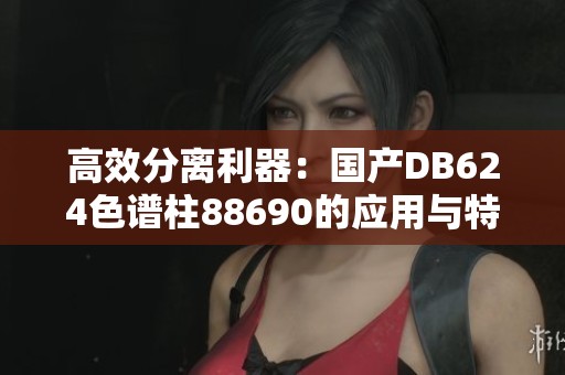 高效分离利器：国产DB624色谱柱88690的应用与特点介绍