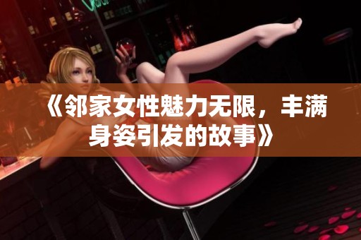 《邻家女性魅力无限，丰满身姿引发的故事》