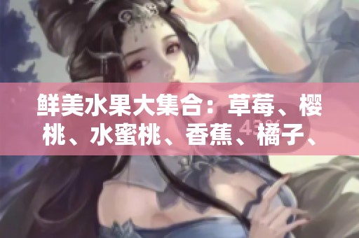鲜美水果大集合：草莓、樱桃、水蜜桃、香蕉、橘子、苹果与柠檬的诱人风味