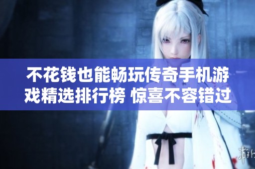 不花钱也能畅玩传奇手机游戏精选排行榜 惊喜不容错过的免费游戏推荐