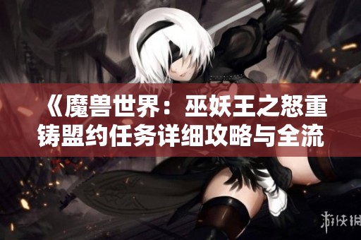 《魔兽世界：巫妖王之怒重铸盟约任务详细攻略与全流程解析》