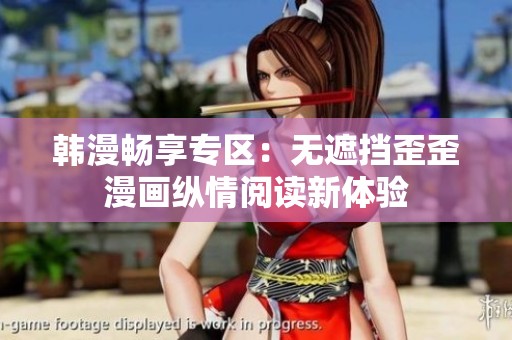 韩漫畅享专区：无遮挡歪歪漫画纵情阅读新体验