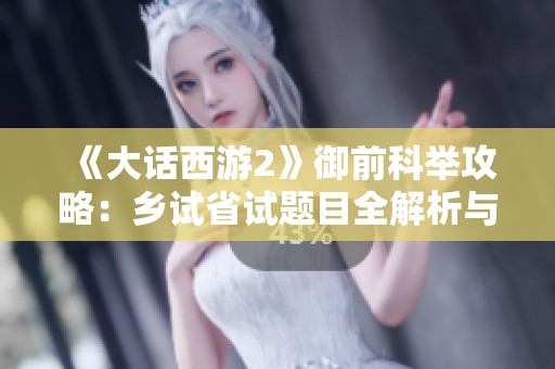 《大话西游2》御前科举攻略：乡试省试题目全解析与答题秘籍分享