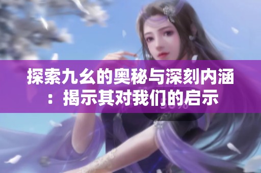 探索九幺的奥秘与深刻内涵：揭示其对我们的启示