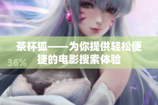 茶杯狐——为你提供轻松便捷的电影搜索体验
