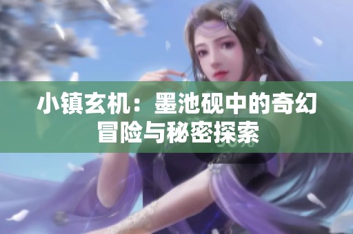 小镇玄机：墨池砚中的奇幻冒险与秘密探索