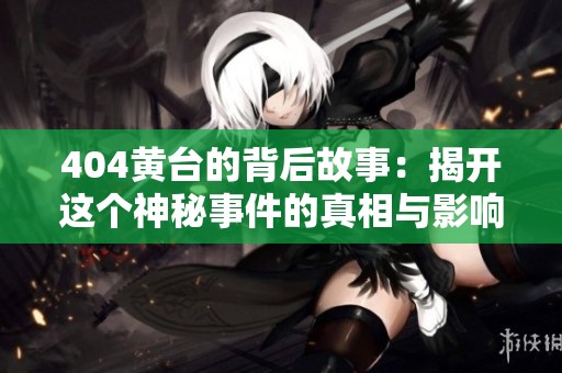 404黄台的背后故事：揭开这个神秘事件的真相与影响