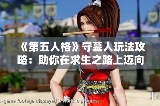 《第五人格》守墓人玩法攻略：助你在求生之路上迈向胜利的关键策略与技巧