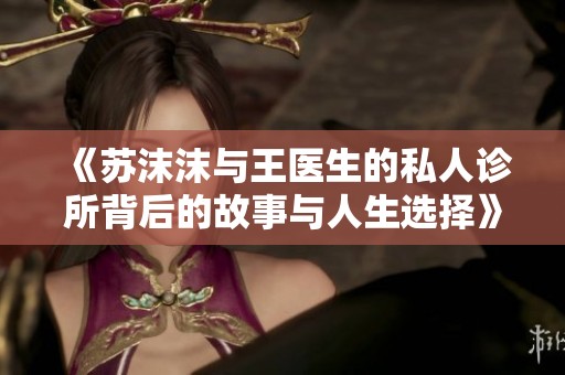 《苏沫沫与王医生的私人诊所背后的故事与人生选择》