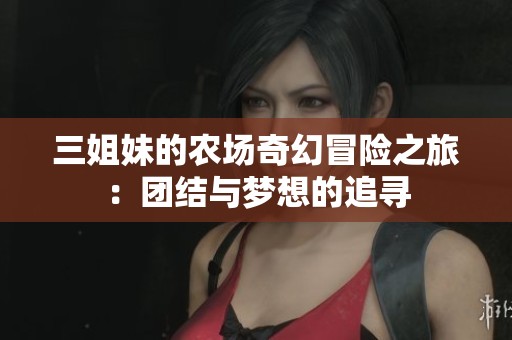 三姐妹的农场奇幻冒险之旅：团结与梦想的追寻