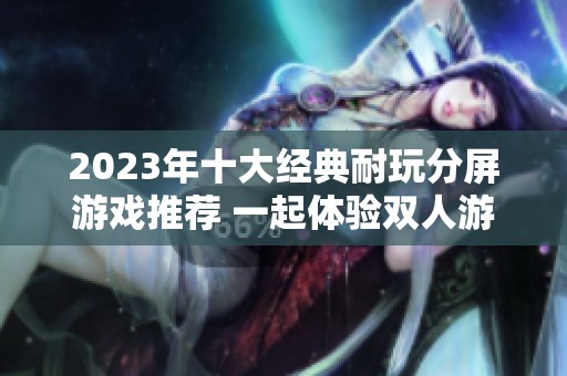 2023年十大经典耐玩分屏游戏推荐 一起体验双人游戏的乐趣与挑战