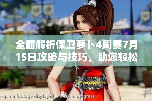 全面解析保卫萝卜4周赛7月15日攻略与技巧，助您轻松制胜的策略分享