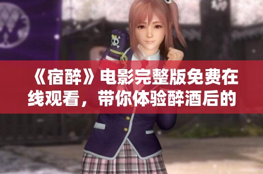 《宿醉》电影完整版免费在线观看，带你体验醉酒后的疯狂故事