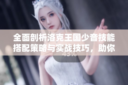全面剖析洛克王国少音技能搭配策略与实战技巧，助你轻松应对挑战