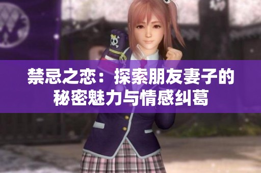 禁忌之恋：探索朋友妻子的秘密魅力与情感纠葛