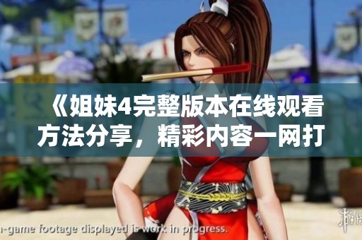 《姐妹4完整版本在线观看方法分享，精彩内容一网打尽》