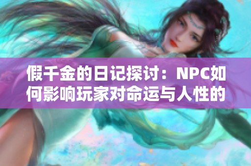 假千金的日记探讨：NPC如何影响玩家对命运与人性的深刻理解