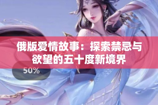 俄版爱情故事：探索禁忌与欲望的五十度新境界