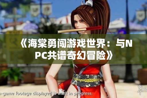 《海棠勇闯游戏世界：与NPC共谱奇幻冒险》