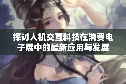 探讨人机交互科技在消费电子展中的最新应用与发展