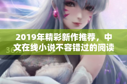 2019年精彩新作推荐，中文在线小说不容错过的阅读盛宴