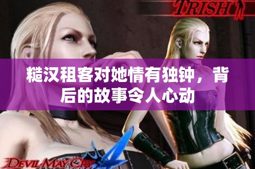 糙汉租客对她情有独钟，背后的故事令人心动