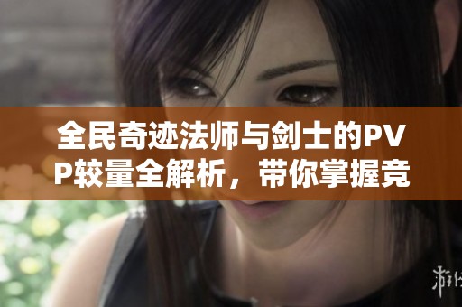 全民奇迹法师与剑士的PVP较量全解析，带你掌握竞技策略秘籍