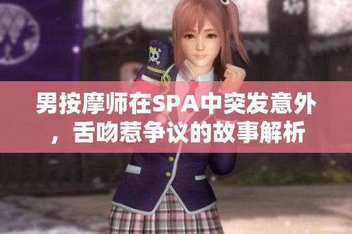 男按摩师在SPA中突发意外，舌吻惹争议的故事解析