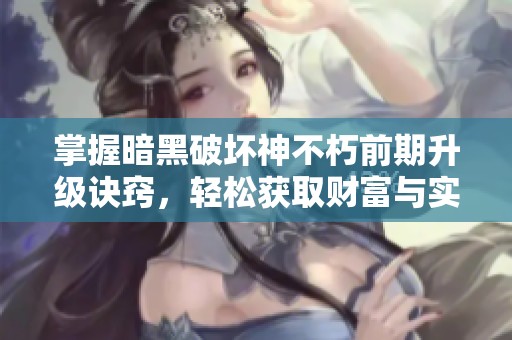 掌握暗黑破坏神不朽前期升级诀窍，轻松获取财富与实力