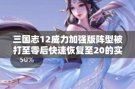 三国志12威力加强版阵型被打至零后快速恢复至20的实用攻略与技巧分享