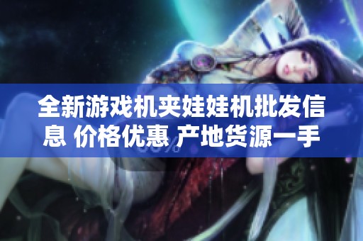 全新游戏机夹娃娃机批发信息 价格优惠 产地货源一手直供 让你轻松创业致富