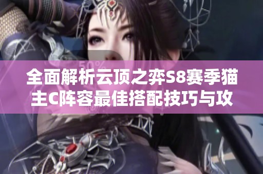 全面解析云顶之弈S8赛季猫主C阵容最佳搭配技巧与攻略分享