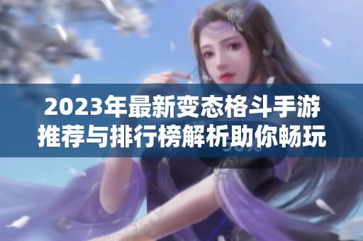 2023年最新变态格斗手游推荐与排行榜解析助你畅玩游戏世界