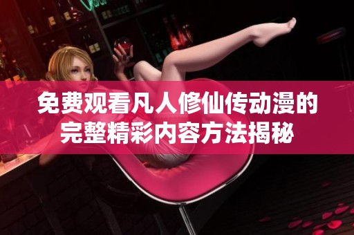 免费观看凡人修仙传动漫的完整精彩内容方法揭秘