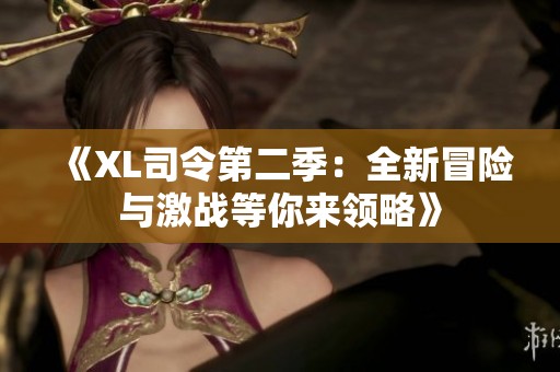 《XL司令第二季：全新冒险与激战等你来领略》